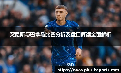 突尼斯与巴拿马比赛分析及盘口解读全面解析