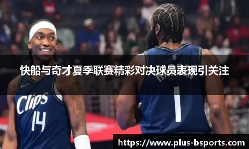 快船与奇才夏季联赛精彩对决球员表现引关注