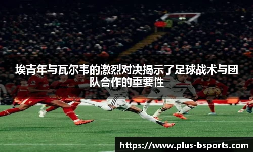 埃青年与瓦尔韦的激烈对决揭示了足球战术与团队合作的重要性